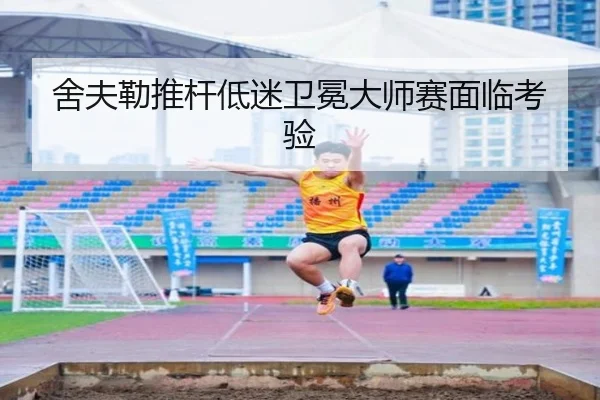 舍夫勒推杆低迷卫冕大师赛面临考验