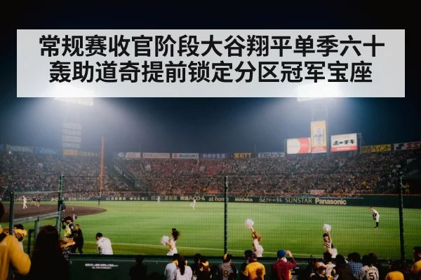 常规赛收官阶段大谷翔平单季六十轰助道奇提前锁定分区冠军宝座