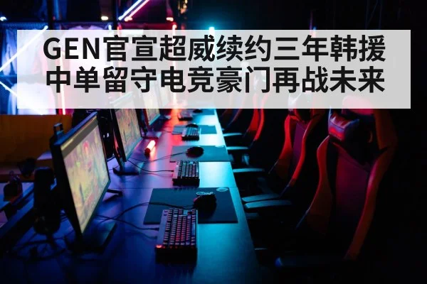 GEN官宣超威续约三年韩援中单留守电竞豪门再战未来