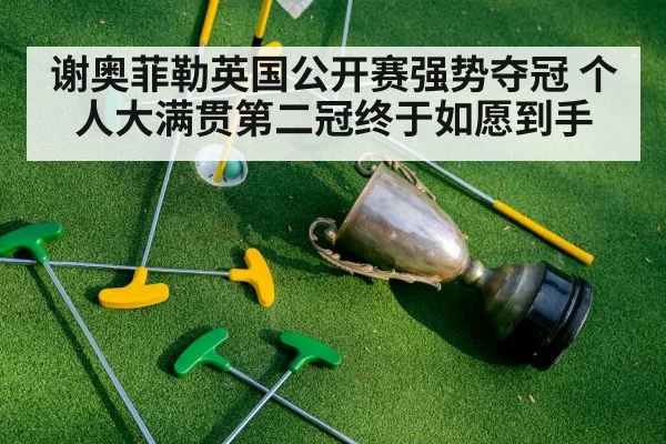 谢奥菲勒英国公开赛强势夺冠 个人大满贯第二冠终于如愿到手
